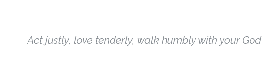 Act justly, love tenderly, walk humbly with your God